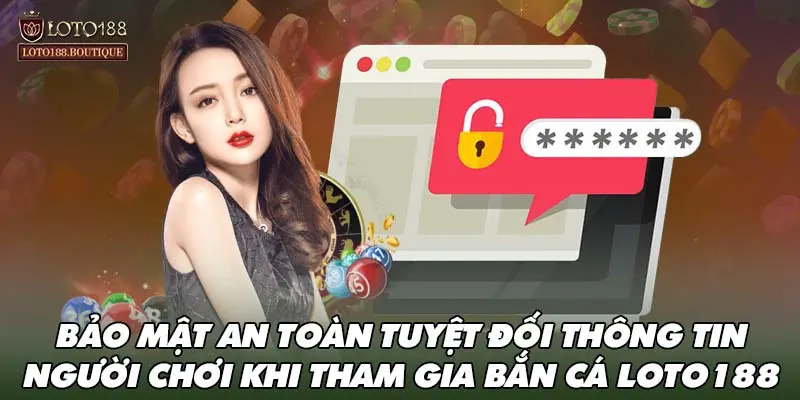 Bảo mật an toàn tuyệt đối thông tin người chơi khi tham gia bắn cá LOTO188