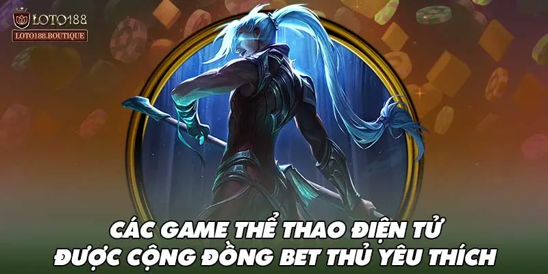 Các game thể thao điện tử được cộng đồng bet thủ yêu thích