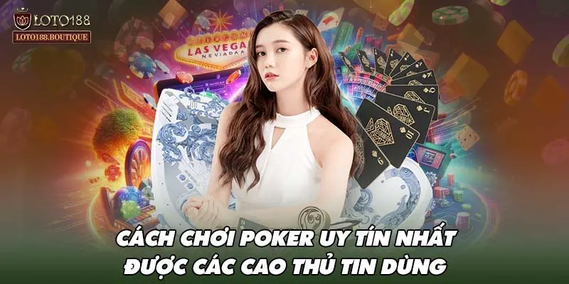 Cách chơi Poker uy tín nhất được các cao thủ tin dùng