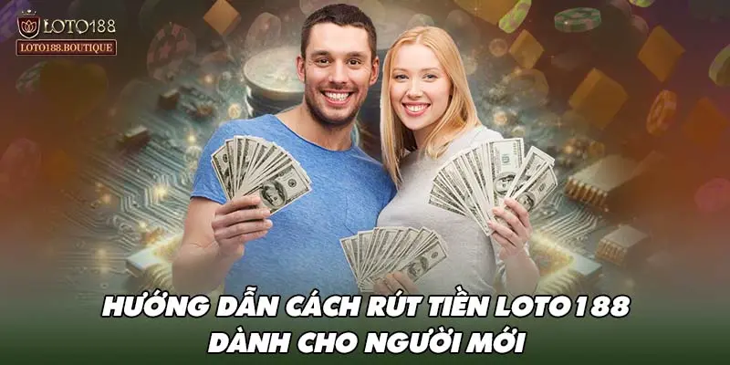 Hướng dẫn cách rút tiền LOTO188 dành cho người mới