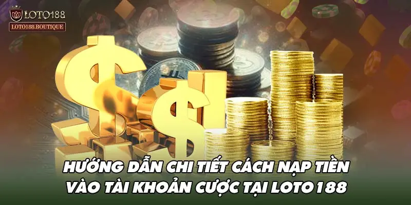 Hướng dẫn chi tiết cách nạp tiền vào tài khoản cược tại LOTO188