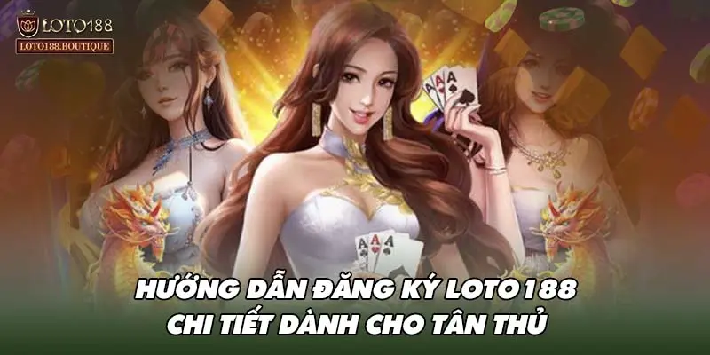 Hướng dẫn đăng ký LOTO188 chi tiết dành cho tân thủ