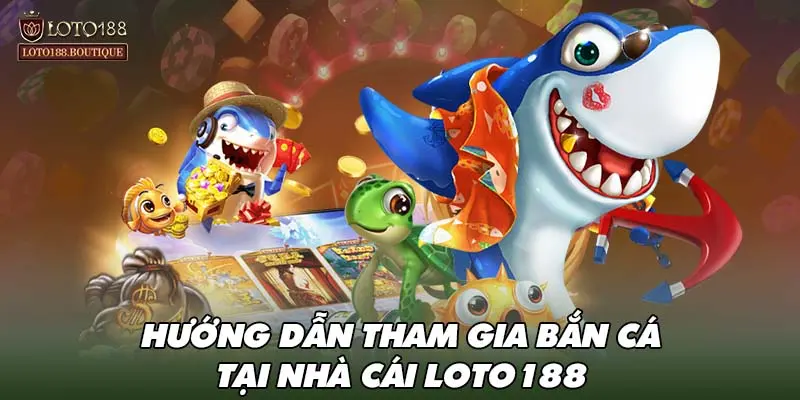 Hướng dẫn tham gia bắn cá tại nhà cái LOTO188