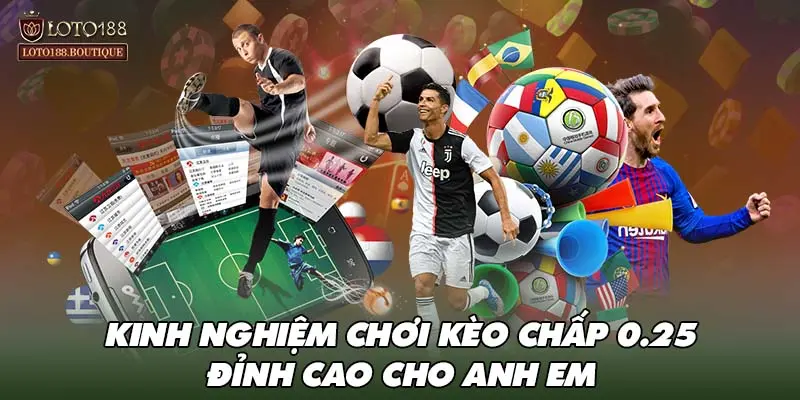 Kinh nghiệm chơi kèo chấp 0.25 đỉnh cao cho anh em