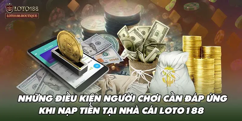 Những điều kiện người chơi cần đáp ứng khi nạp tiền tại nhà cái LOTO188