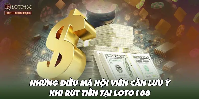 Những điều mà hội viên cần lưu ý khi rút tiền tại LOTO188