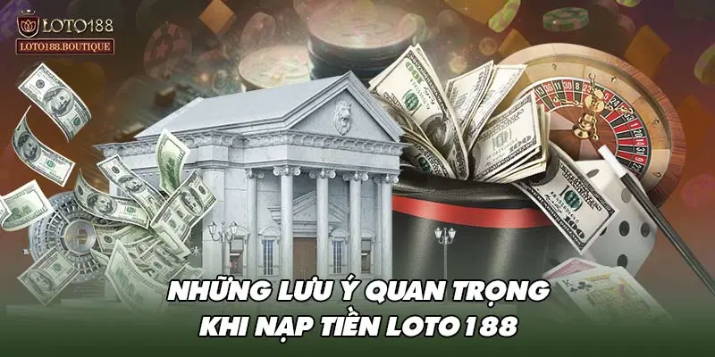 Những lưu ý quan trọng khi nạp tiền LOTO188