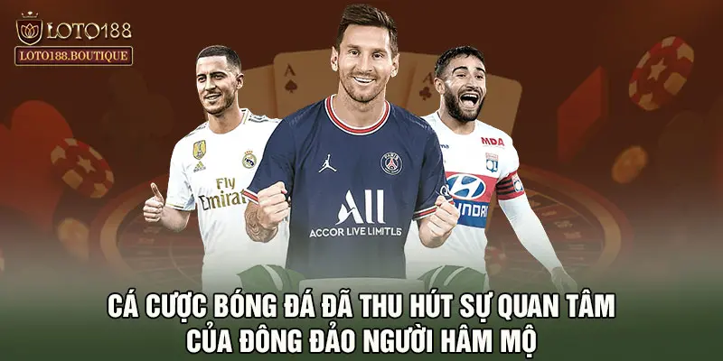 Cá cược bóng đá đã thu hút sự quan tâm của đông đảo người hâm mộ