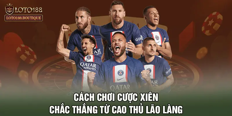 Cách chơi cược xiên chắc thắng từ cao thủ lão làng