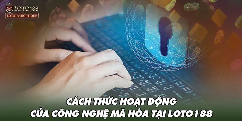 Cách thức hoạt động của công nghệ mã hóa tại LOTO188