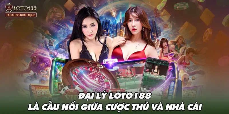 Đại lý LOTO188 là cầu nối giữa cược thủ và nhà cái