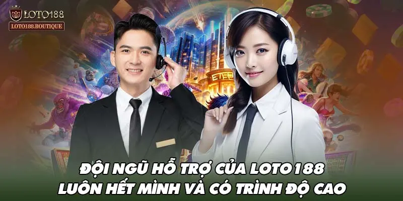 Đội ngũ hỗ trợ của LOTO188 luôn hết mình và có trình độ cao