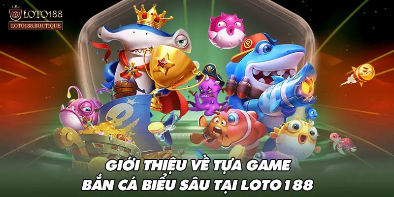 Giới thiệu về tựa game bắn cá biểu sâu tại LOTO188