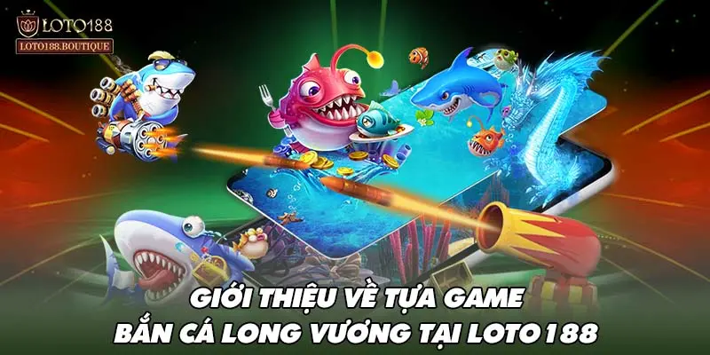 Giới thiệu về tựa game bắn cá long vương tại LOTO188