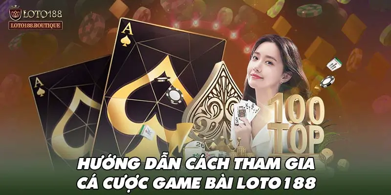 Hướng dẫn cách tham gia cá cược game bài LOTO188