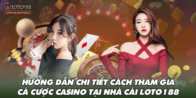 Hướng dẫn chi tiết cách tham gia cá cược casino tại nhà cái LOTO188