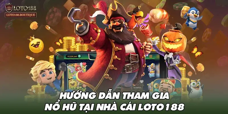 Hướng dẫn tham gia nổ hũ tại nhà cái LOTO188