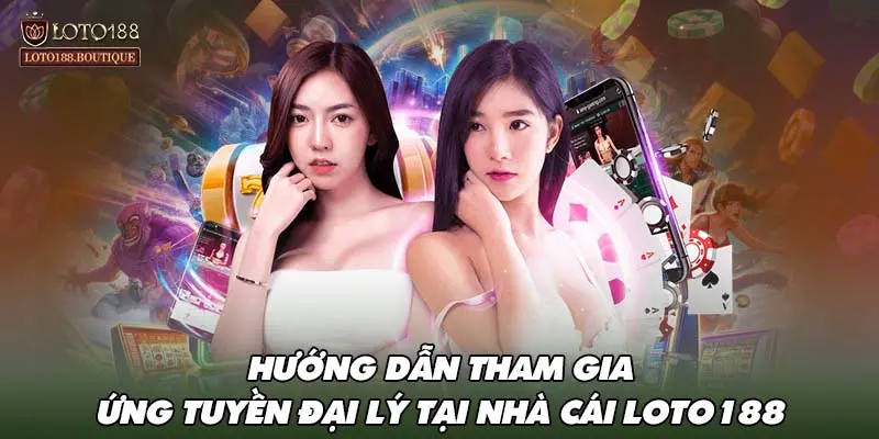 Hướng dẫn tham gia ứng tuyền đại lý tại nhà cái LOTO188