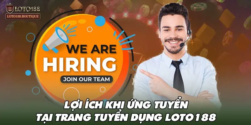 Lợi ích khi ứng tuyển tại trang tuyển dụng LOTO188