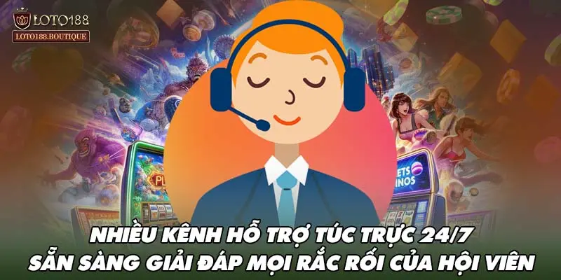 Nhiều kênh hỗ trợ túc trực 24/7 sẵn sàng giải đáp mọi rắc rối của hội viên