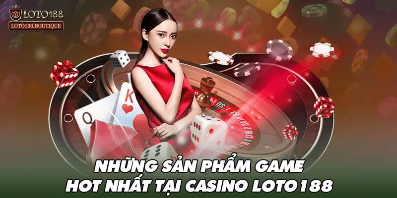 Những sản phẩm game HOT nhất tại Casino LOTO188