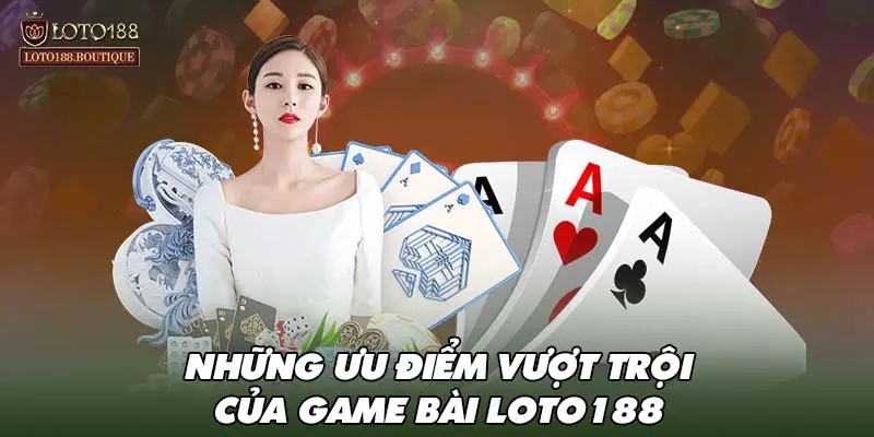 Những ưu điểm vượt trội của game bài LOTO188