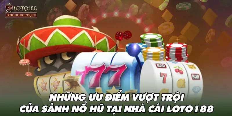 Những ưu điểm vượt trội của sảnh nổ hũ tại nhà cái LOTO188