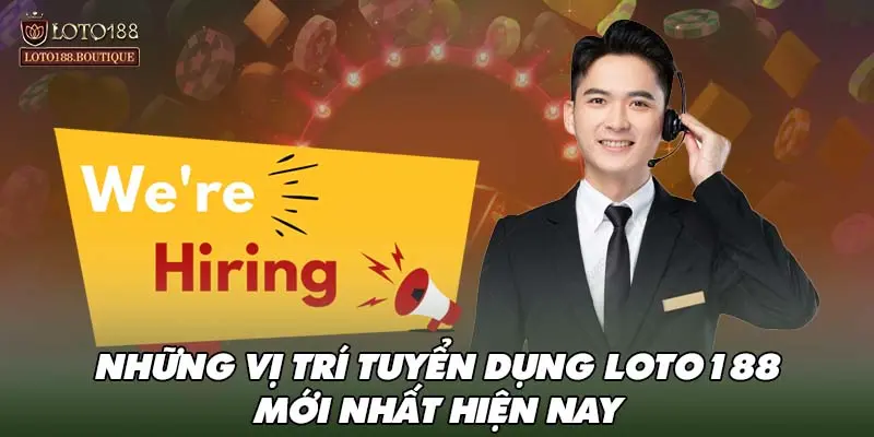 Những vị trí tuyển dụng LOTO188 mới nhất hiện nay