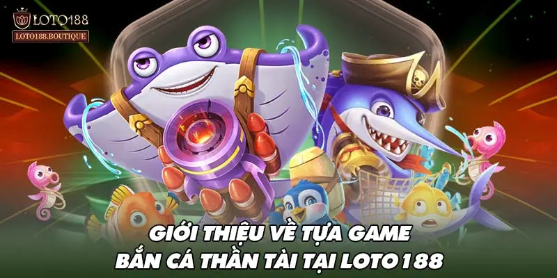 Giới thiệu về tựa game bắn cá thần tài tại LOTO188