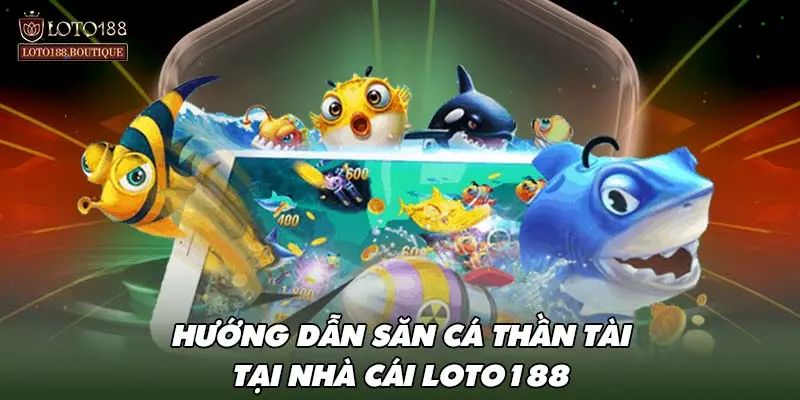 Hướng dẫn săn cá thần tài tại nhà cái LOTO188